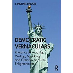 Democratic Vernaculars. Rhetorics of Reading, Writing, Speaking, and Criticism since the Enlightenment, Paperback - J Michael Sproule imagine