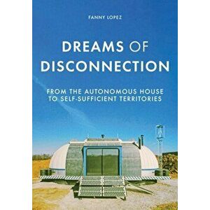 Dreams of Disconnection. From the Autonomous House to Self-Sufficient Territories, Paperback - Fanny Lopez imagine