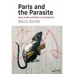 Paris and the Parasite. Noise, Health, and Politics in the Media City, Hardback - Macs Smith imagine