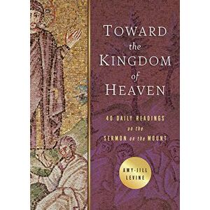 Toward the Kingdom of Heaven: 40 Daily Readings on the Sermon on the Mount, Paperback - Amy-Jill Levine imagine