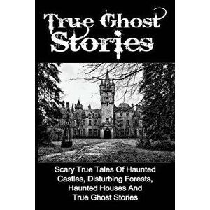 True Ghost Stories: Scary True Tales Of Haunted Castles, Disturbing Forests, Haunted Houses And True Ghost Stories, Paperback - Seth Balfour imagine