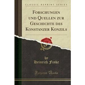 Forschungen Und Quellen Zur Geschichte Des Konstanzer Konzils (Classic Reprint), Paperback - Heinrich Finke imagine