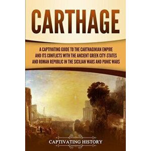 Carthage: A Captivating Guide to the Carthaginian Empire and Its Conflicts with the Ancient Greek City-States and the Roman Repu - Captivating History imagine