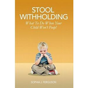 Stool Withholding: What To Do When Your Child Won't Poop! (USA Edition), Paperback - Sophia J. Ferguson imagine