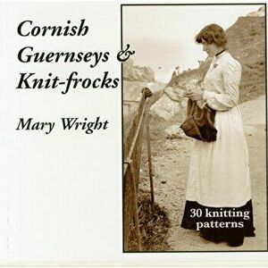 Cornish Guernseys and Knit-frocks, Paperback - Mary Wright imagine