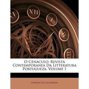 O Cenaculo. Revista Contemporanea Da Litteratura Portugueza, Volume 1, Paperback - Candido De Figueiredo imagine