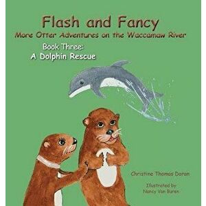 Flash and Fancy More Otter Adventures on the Waccamaw River Book Three: A Dolphin Rescue, Hardcover - Christine Thomas Doran imagine