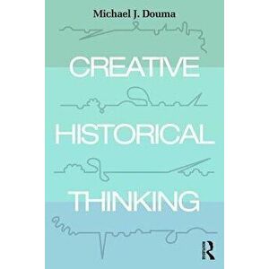 Creative Historical Thinking, Paperback - Michael Douma imagine