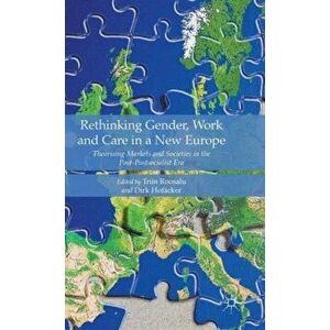 Rethinking Gender, Work and Care in a New Europe. Theorising Markets and Societies in the Post-Postsocialist Era, Hardback - Triin Roosalu imagine