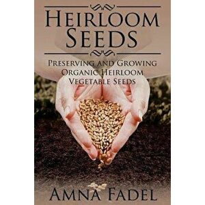 Heirloom Seeds: Preserving and Growing Organic Heirloom Vegetable Seeds, Paperback - Amna Fadel imagine