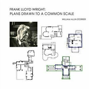 Frank Lloyd Wright: Plans Drawn to a Common Scale, Paperback - William Allin Storrer Ph. D. imagine