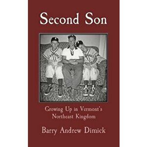 Second Son: Growing Up in Vermont's Northeast Kingdom, Paperback - Barry Dimick imagine
