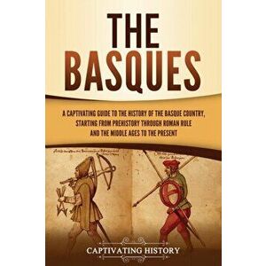 The Basques: A Captivating Guide to the History of the Basque Country, Starting from Prehistory through Roman Rule and the Middle A - Captivating Hist imagine