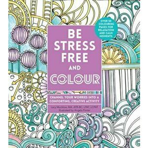 Be Stress-Free and Colour. Channel Your Worries into a Comforting, Creative Activity, Paperback - Lacy Mucklow imagine