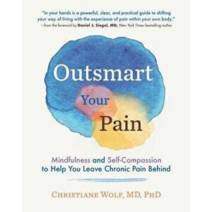 Outsmart Your Pain: Mindfulness and Self-Compassion to Help You Leave Chronic Pain Behind, Hardcover - Christiane Wolf imagine