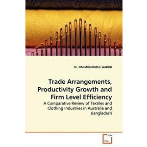 Trade Arrangements, Productivity Growth and Firm Level Efficiency, Paperback - Dr Ikm Mokhtarul Wadud imagine