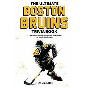 The Ultimate Boston Bruins Trivia Book: A Collection of Amazing Trivia Quizzes and Fun Facts for Die-Hard Bruins Fans! - Ray Walker imagine