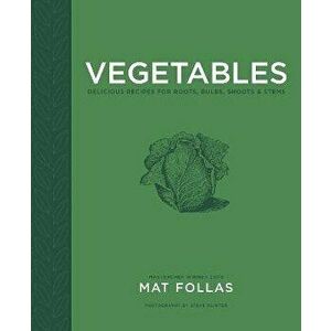 Vegetables. Delicious Recipes for Roots, Bulbs, Shoots & Stems, Hardback - Mat Follas imagine