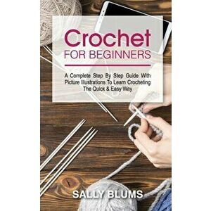 Crochet for Beginners: A Complete Step By Step Guide With Picture Illustrations To Learn Crocheting The Quick & Easy Way - Sally Blums imagine