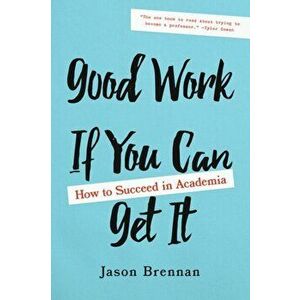 Good Work If You Can Get It: How to Succeed in Academia, Hardcover - Jason Brennan imagine
