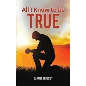 All I Know to Be True, Paperback - Gabriel Benedict imagine