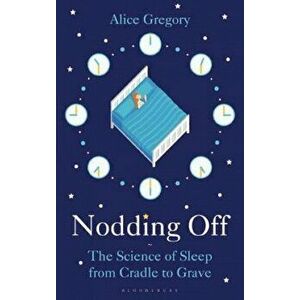 Nodding Off. The Science of Sleep from Cradle to Grave, Paperback - Alice Gregory imagine