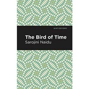 The Bird of Time: Songs of Life, Death & the Spring, Paperback - Sarojini Naidu imagine