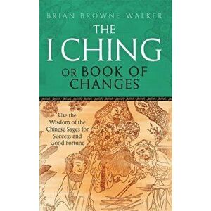 The I Ching Or Book Of Changes. Use the Wisdom of the Chinese Sages for Success and Good Fortune, Paperback - Brian Browne Walker imagine