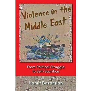 Violence in the Middle East. From Political Struggle to Self-sacrifice, New ed, Paperback - Hamit Bozarslan imagine