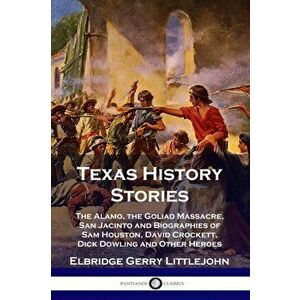 Texas History Stories: The Alamo, the Goliad Massacre, San Jacinto and Biographies of Sam Houston, David Crockett, Dick Dowling and Other Her, Paperba imagine