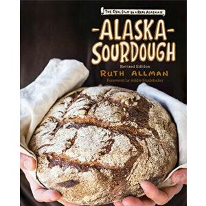Alaska Sourdough, Revised Edition: The Real Stuff by a Real Alaskan, Paperback - Ruth Allman imagine