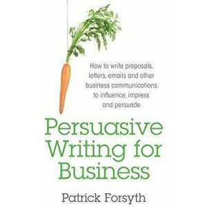 Persuasive Writing for Business: How to Write Proposals, Letters, Emails and Other Business Communications to Influence, Impress and Persuade, Paperba imagine