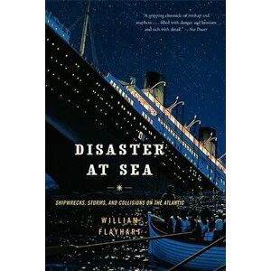 Disaster at Sea: Shipwrecks, Storms, and Collisions on the Atlantic, Paperback - William H. Flayhart imagine