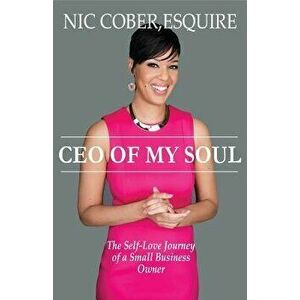 CEO Of My Soul: The Self-Love Journey of a Small Business Owner, Paperback - Esquire Nicole Nic Cober imagine