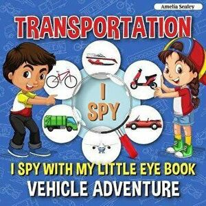 Transportation I Spy: I Spy with My Little Eye Book, Vehicle Adventure for Kids Ages 2-5, Toddlers and Preschoolers - Amelia Sealey imagine