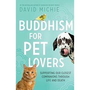 Buddhism for Pet Lovers: Supporting our Closest Companions through Life and Death, Paperback - David Michie imagine