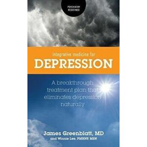 Integrative Medicine for Depression: A Breakthrough Treatment Plan that Eliminates Depression Naturally, Hardcover - James Greenblatt imagine