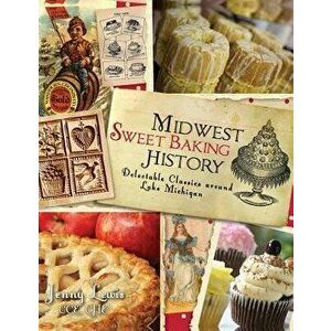 Midwest Sweet Baking History: Delectable Classics Around Lake Michigan, Hardcover - Jenny Lewis imagine