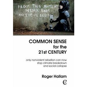 Common Sense For The 21st Century. Only Nonviolent Rebellion Can Now Stop Climate Breakdown And Social Collapse, Paperback - Roger Hallam imagine