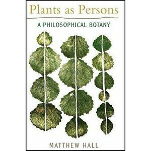 Plants as Persons: A Philosophical Botany, Paperback - Matthew Hall imagine