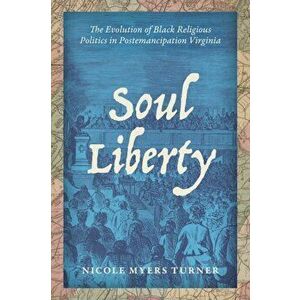 Soul Liberty: The Evolution of Black Religious Politics in Postemancipation Virginia, Paperback - Nicole Myers Turner imagine