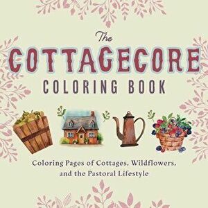 The Cottagecore Coloring Book: Coloring Pages of Cottages, Wildflowers, and the Pastoral Lifestyle, Paperback - Editors Of Ulysses Press imagine