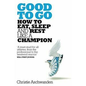 Good to Go. What the Athlete in All of Us Can Learn from the Strange Science of Recovery, Paperback - Christie Aschwanden imagine