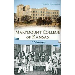 Marymount College of Kansas: A History, Hardcover - Patricia E. Ackerman imagine