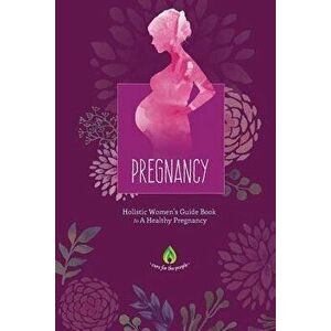 Pregnancy: Holistic Women's Guide Book to A Healthy Pregnancy, Paperback - Cure for the People imagine