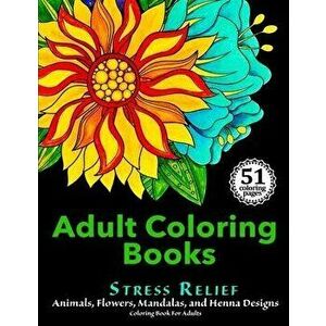 Adult Coloring Books: Stress Relief Animals, Flowers, Mandalas and Henna Designs Coloring Book For Adults, Paperback - Adult Coloring Books for Stress imagine