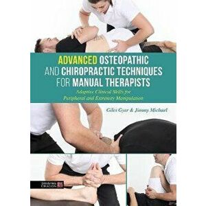 Advanced Osteopathic and Chiropractic Techniques for Manual Therapists: Adaptive Clinical Skills for Peripheral and Extremity Manipulation, Hardcover imagine