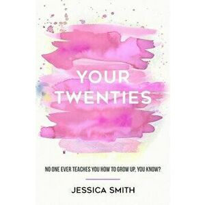 Your Twenties: No one ever teaches you how to grow up, you know?, Paperback - Jessica Smith imagine