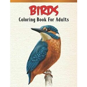 Birds Coloring Book For Adults: Bird Lovers Coloring Book with 45 Gorgeous Peacocks, Hummingbirds, Parrots, Flamingos, Robins, Eagles, Owls Bird Desig imagine