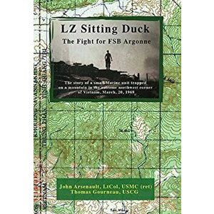LZ Sitting Duck: The Fight for FSB Argonne, Hardcover - John Arsenault Ltcol Usmc (Ret) imagine